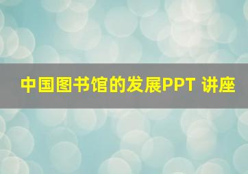 中国图书馆的发展PPT 讲座